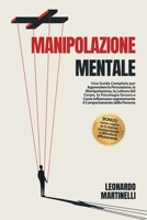 Manipolazione Mentale: Una Guida Completa per Apprendere la Persuasione, la Manipolazione, la Lettura del Corpo, la Psicologia Oscura e Come B08VXCGV7M Book Cover