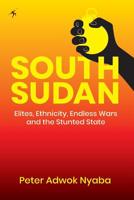 South Sudan: Elites, Ethnicity, Endless Wars and the Stunted State 9987083668 Book Cover