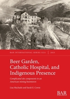 Beer Garden, Catholic Hospital, and Indigenous Presence: Complicated site components in an American mining boomtown (International) 1407362992 Book Cover