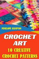 Crochet Art: 10 Creative Crochet Patterns 1544956290 Book Cover