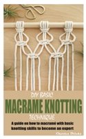 DIY BASIC MACRAME KNOTTING TECHNIQUE: A guide on how to macramé with basic knotting skills to become an expert B09CRY93QP Book Cover