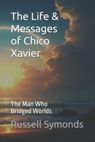 The Life and Messages of Chico Xavier: The Man Who Bridged Worlds B0FPBDQSDW Book Cover