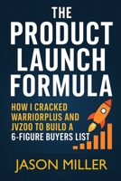 The Product Launch Formula: How I Cracked WarriorPlus And JVZoo To Build A 6-Figure Buyers List B0FJTG9G84 Book Cover