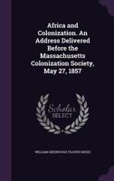 Africa and colonization. An address delivered before the Massachusetts Colonization Society, May 27, 1857 1360139370 Book Cover