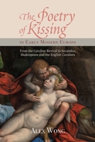 Poetry of Kissing in Early Modern Europe: From the Catullan Revival to Secundus, Shakespeare and the English Cavaliers 1843844664 Book Cover