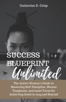 Success Blueprint Unlimited: The Active Woman’s Guide to Mastering Self-Discipline, Mental Toughness, and Laser Focus for Achieving Goals in 2024 and ... Your Goals and Finding Inner Peace this year) B0CSK2HNRS Book Cover