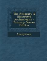 The Reliquary & Illustrated Archaeologist - Primary Source Edition 1175179868 Book Cover