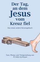 Der Tag, an dem Jesus vom Kreuz fiel: Das etwas andere Reisetagebuch (German Edition) 1068768002 Book Cover