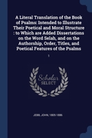 A Literal Translation of the Book of Psalms: Intended to Illustrate Their Poetical and Moral Structure: to Which are Added Dissertations on the Word Selah, and on the Authorship, Order, Titles, and Po 1377005240 Book Cover