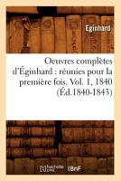 Oeuvres Compla]tes D'A0/00ginhard: Ra(c)Unies Pour La Premia]re Fois. Vol. 1, 1840 (A0/00d.1840-1843) 2012595758 Book Cover