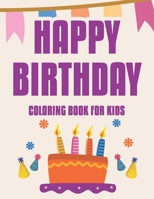Happy Birthday Coloring Book For Kids: Awesome Coloring Sheets With Birthday Designs, Illustrations Of Cakes, Balloons, And More To Color B08KX9Z5DV Book Cover