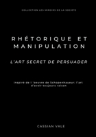 Rhétorique et Manipulation: L’art secret de persuader – Inspiré de Schopenhauer : L’Art d’avoir toujours raison (Les Miroirs de la Société) (French Edition) B0DXQ84QHH Book Cover