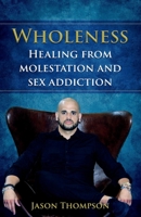 Wholeness: Healing from molestation and sex addiction 1732451923 Book Cover