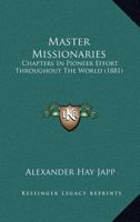 Master-Missionaries, Chapters in Pioneer Effort Throughout the World 1166617866 Book Cover