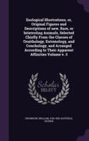 Zoological Illustrations, or, Original Figures and Descriptions of New, Rare, or Interesting Animals, Selected Chiefly From the Classes of ... According to Their Apparent Affinities; v. 3 1172060835 Book Cover