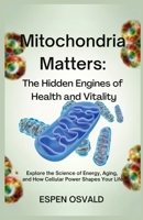 Mitochondria Matters: The Hidden Engines of Health and Vitality: Explore the Science of Energy, Aging, and How Cellular Power Shapes Your Life B0F674XR5R Book Cover