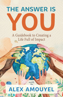 The Answer Is You: A Guidebook to Creating a Life Full of Impact (Leadership Book, Change the Way You Think) 1684817560 Book Cover