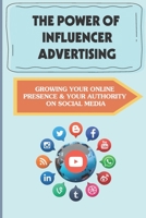 The Power Of Influencer Advertising: Growing Your Online Presence & Your Authority On Social Media: What Is Influencer Marketing B09CGBM6K1 Book Cover