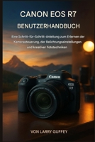 CANON EOS R7 BENUTZERHANDBUCH: Eine Schritt-für-Schritt-Anleitung zum Erlernen der Kamerabedienung, der Belichtungseinstellungen und kreativer Fototechniken. B0G5J5TVFX Book Cover