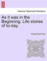 As it was in the Beginning. Life stories of to-day. 1241582025 Book Cover