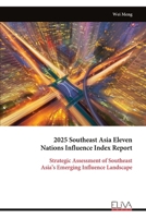 2025 Southeast Asia Eleven Nations Influence Index Report: Strategic Assessment of Southeast Asia’s Emerging Influence Landscape 9999331432 Book Cover