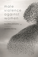 Male Violence Against Women: Law, Ethics, and Policy 1509965084 Book Cover