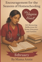 Encouragement for the Seasons of Homeschooling - February My Hospice heart: 365 Mentoring Entries for Home Educators and Families (Encouragement for ... Reflections for Home Educators and Families) B0G2CMBTJR Book Cover