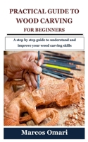PRACTICAL GUIDE TO WOOD CARVING FOR BEGINNERS: A step by step guide to understand and improve your wood carving skills B09CRH6CVL Book Cover