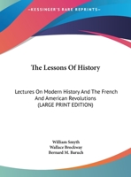 The Lessons Of History: Lectures On Modern History And The French And American Revolutions 0548388520 Book Cover