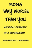 MOMS WAY WORSE THAN YOU: AN IDEAL EXAMPLE OF A SUPERHERO! B0B14PLNDM Book Cover