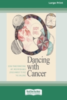 Dancing with Cancer: Using Transformational Art, Meditation and a Joyous Mindset to Face the Challenge [Large Print 16 Pt Edition] 103876565X Book Cover