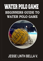 Water Polo Game: Beginners Guide to Water Polo Game B0BV48D46W Book Cover
