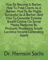 How To Become A Barber, How To Find Clients As A Barber, How To Be Highly Successful As A Barber, And How To Generate Extreme Wealth Online On Social ... Ample Lucrative Income Generating Assets B0F78ZHVP6 Book Cover