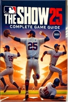 MLB The Show 25 Complete Guide and Walkthrough: Essential Tips, Tricks, Strategies- and All You Need to Know B0F2B1NPKM Book Cover