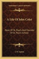 A Life Of John Colet: Dean Of St. Paul's And Founder Of St. Paul's School 1162985240 Book Cover