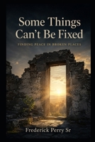 SOME THINGS CAN'T BE FIXED: FINDING PEACE IN BROKEN PLACES B0FK3SW84Y Book Cover