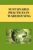 Sustainable Practices in Warehousing: Green Warehousing: Building Sustainable Supply Chains for a Better Future B0DPCBQWMJ Book Cover