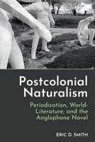 Postcolonial Naturalism: Periodization, World-Literature, and the Anglophone Novel 1836245610 Book Cover