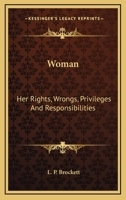 Woman, her Rights, Wrongs, Privileges, and Responsibilities: Containing a Sketch of her Condition in all Ages and Countries, From her Creation and Fall in Eden to the Present Time, her Present Legal S 1425550290 Book Cover