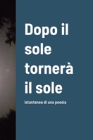 Dopo il sole tornerà il sole: Istantanea di una poesia 1447855027 Book Cover