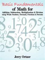 Basic Fundamentals of Math for Addition, Subtraction, Multiplication & Division using Whole Numbers, Decimals, Fractions & Percents. 146344236X Book Cover
