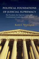 Political Foundations of Judicial Supremacy: The Presidency, the Supreme Court, and Constitutional Leadership in U.S. History (Princeton Studies in American Politics) 0691141029 Book Cover