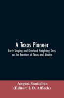 A Texas Pioneer: Early Staging And Overland Freighting Days On The Frontiers Of Texas And Mexico 1468101080 Book Cover
