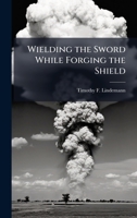 Wielding the Sword While Forging the Shield 1025113195 Book Cover