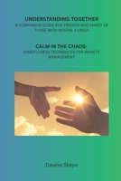 Understanding Together: A Companion Guide to Understand Mental Illness Part 2: Calm in the Chaos: Mindfulness Techniques for Anxiety Management B0FQWQY8YW Book Cover