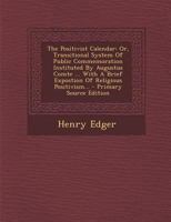 The Positivist Calendar: Or, Transitional System Of Public Commemoration Instituted By Augustus Comte ... With A Brief Expostion Of Religious Positivism 1293196541 Book Cover