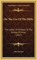 On The Use Of The Bible: The Letter Of Fenelon To The Bishop Of Arras (1837) 0548707219 Book Cover