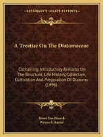 A Treatise on the Diatomaceae: Containing Introductory Remarks on the Structure, Life History, Collection, Cultivation and Preparation of Diatoms, a 1165280671 Book Cover