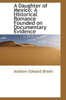 A Daughter of Mexico: A Historical Romance Founded on Documentary Evidence 0548596336 Book Cover
