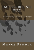 Impossible,No Way: Achieving Impossible Made Simple 1493662260 Book Cover